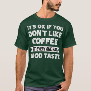 Its ok if you dont like Coffee good taste T-Shirt