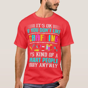 Its Ok If You Dont Like Crafting Funny Crafter T-Shirt