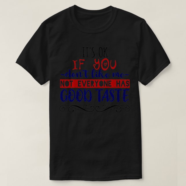 It's Ok If You Don't Like Me Not Everyone Has Good T-Shirt (Design Front)