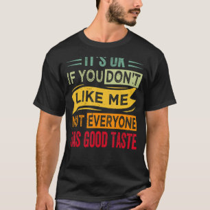 It's Ok If You Don't Like Me Not Everyone Has Good T-Shirt