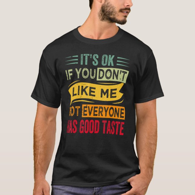 It's Ok If You Don't Like Me Not Everyone Has Good T-Shirt (Front)