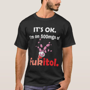 Its ok Im on 500mg of Fukitol Funny Sa T-Shirt