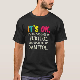 It's Ok I'm On 500mgs Of Fukitol And 1000mg Of Dam T-Shirt