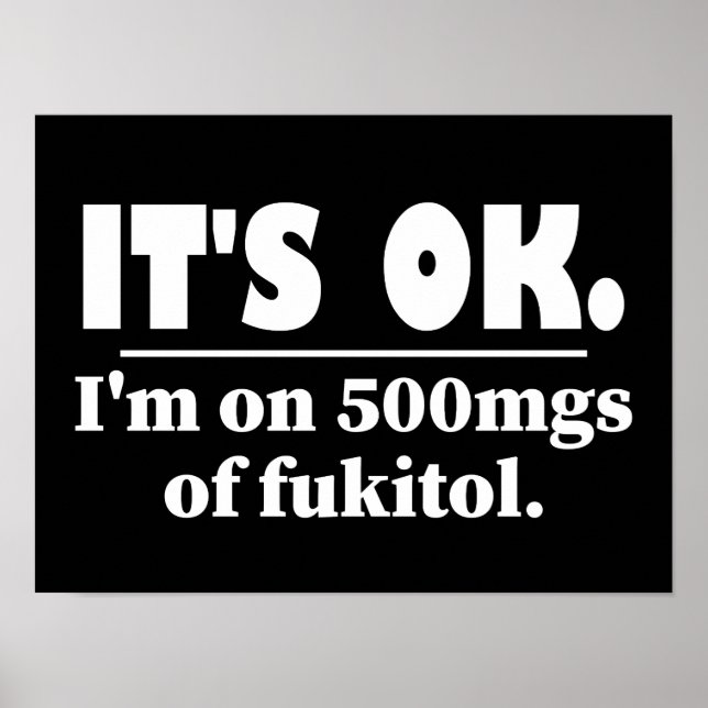 It's Ok I'm On 500mgs Of Fukitol Poster (Front)