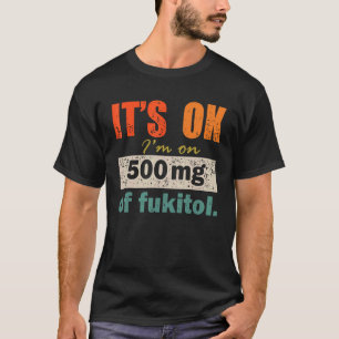 It's Ok I'm On 500mgs Of Fukitol Vintage  Saying C T-Shirt