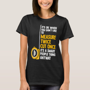 it's ok when you don't like to measure woodworker T-Shirt