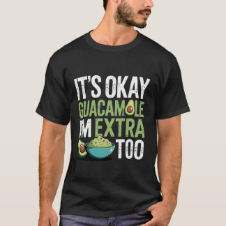 It's Okay Guacamole I'm Extra Too Avocado Food Jok T-Shirt