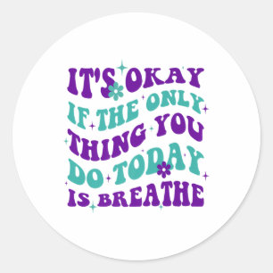 Its Okay If The Only Thing You Do Today Is Breathe Classic Round Sticker