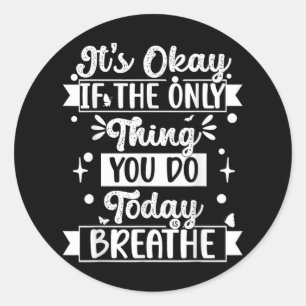 Its Okay If The Only Thing You Do Today Is Breathe Classic Round Sticker