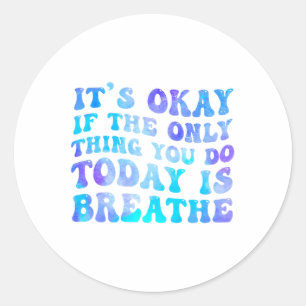 Its Okay If The Only Thing You Do Today Is Breathe Classic Round Sticker