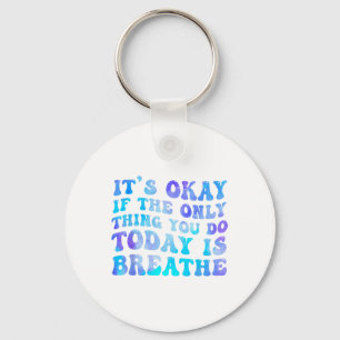 Its Okay If The Only Thing You Do Today Is Breathe Key Ring