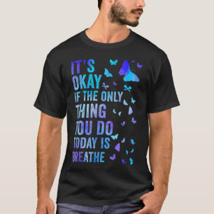 Its Okay If The Only Thing You Do Today Is Breathe T-Shirt