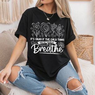 Its Okay If The Only Thing You Do Today Is Breathe T-Shirt