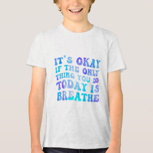 Its Okay If The Only Thing You Do Today Is Breathe Tri-Blend Shirt