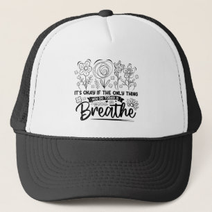Its Okay If The Only Thing You Do Today Is Breathe Trucker Hat