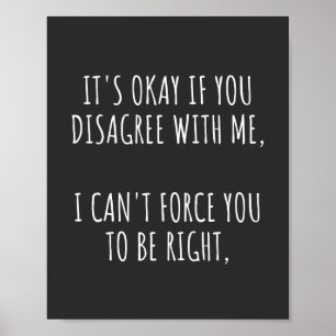 It's Okay If You Disagree With Me I Can't Force Yo Poster