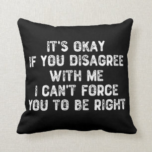 It's Okay If You Disagree With Me - Sarcastic Cushion