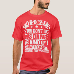 Its Okay If You Dont Like Bus Driver Its Kind Of A T-Shirt