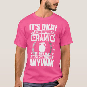 It'S Okay If You Don'T Like Ceramics T-Shirt