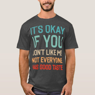 Its Okay If You Dont Like Me Not Everyone Has Good T-Shirt