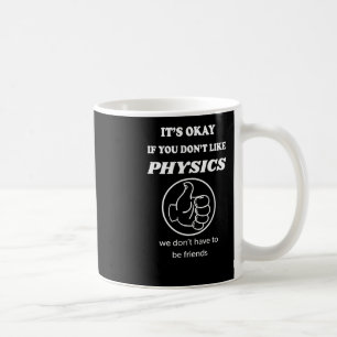 It's Okay If You Don't Like Physics We Don't Have Coffee Mug