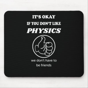 It's Okay If You Don't Like Physics We Don't Have Mouse Mat