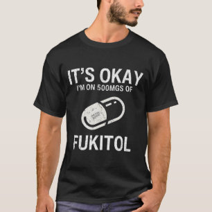 It's Okay I'm On 500 mgs Of Fukitol  T-Shirt
