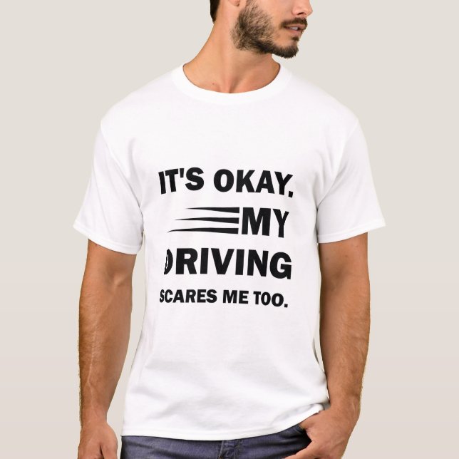 It's Okay. My Driving Scares Me Too, funny saying T-Shirt (Front)