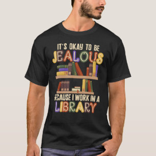 It's Okay To Be Jealous I Work In Library Libraria T-Shirt
