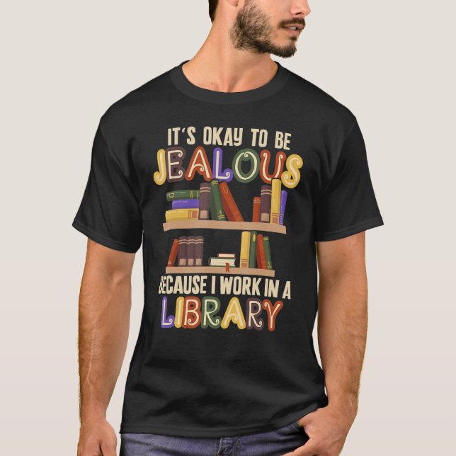 It's Okay To Be Jealous I Work In Library Libraria T-Shirt (Front)
