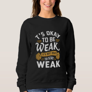 Its Okay to be weak, Gym Workout Bodybuilding Moti Sweatshirt