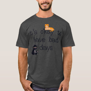 Its okay to have bad days T-Shirt