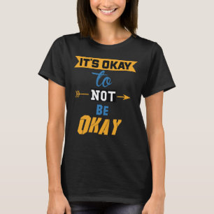 It's Okay To Not Be Okay T-Shirt