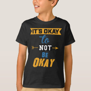 It's Okay To Not Be Okay  T-Shirt