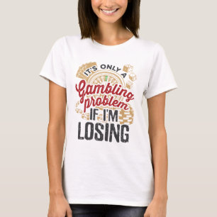 It's Only a Gambling Problem If I'm Losing Gambler T-Shirt