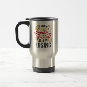 It's Only a Gambling Problem If I'm Losing Gambler Travel Mug
