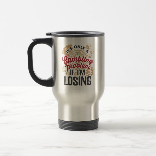 It's Only a Gambling Problem If I'm Losing Gambler Travel Mug (Left)
