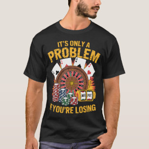 It'S Only A Problem If You'Re Losing Funny Casino  T-Shirt