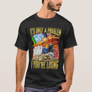 It's Only A Problem If You're Losing T-Shirt