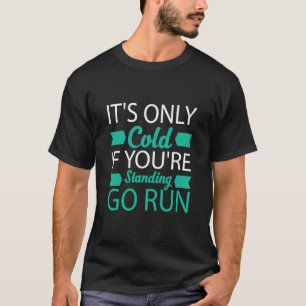 It's Only Cold If You Are Standing Go Run Winter R T-Shirt