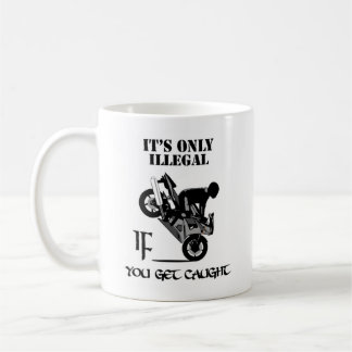It's Only Illegal IF You Get Caught Coffee Mug