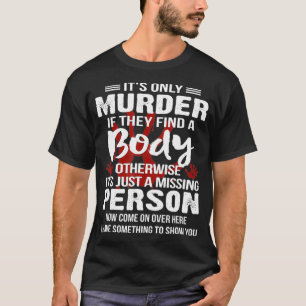 It's Only Murder If They Find A Body Otherwise  T-Shirt