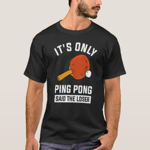 It's Only Ping Pong Said The Loser 1 T-Shirt