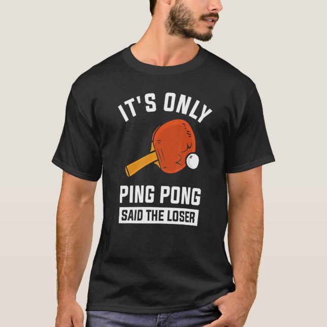 It's Only Ping Pong Said The Loser  1 T-Shirt (Front)