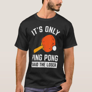It's Only Ping Pong Said The Loser Pingpong Tenis T-Shirt