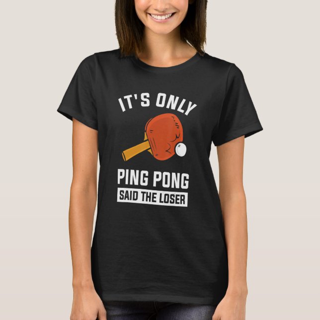 It's Only Ping Pong Said The Loser T-Shirt (Front)