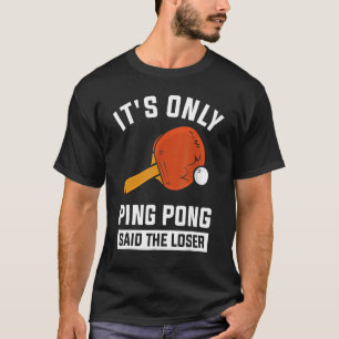 It's Only Ping Pong Said The Loser T-Shirt