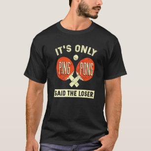 It's Only Ping Pong Said The Loser T-Shirt