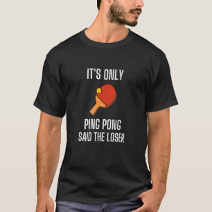 It's Only Ping Pong Said The Loser Table Sports Ga T-Shirt