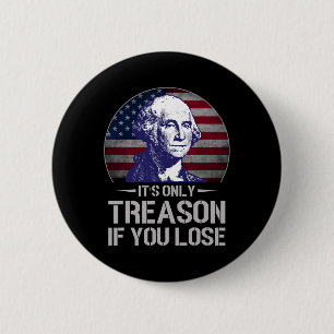 It's Only Treason If You Lose 4th Of July George W 6 Cm Round Badge